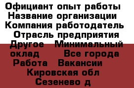 Официант-опыт работы › Название организации ­ Компания-работодатель › Отрасль предприятия ­ Другое › Минимальный оклад ­ 1 - Все города Работа » Вакансии   . Кировская обл.,Сезенево д.